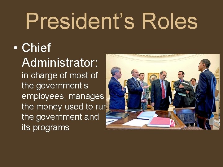 President’s Roles • Chief Administrator: in charge of most of the government’s employees; manages