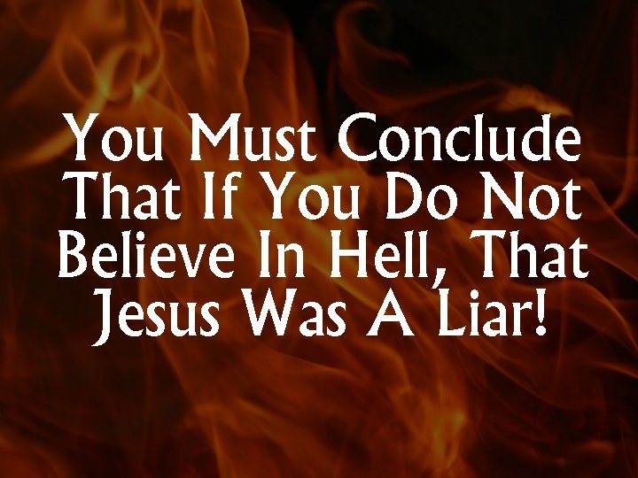 You Must Conclude That If You Do Not Believe In Hell, That Jesus Was