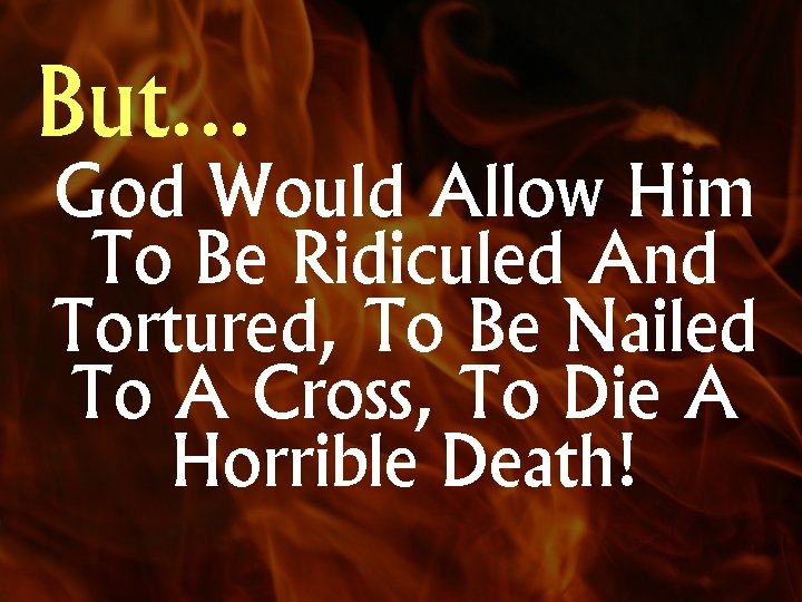 But… God Would Allow Him To Be Ridiculed And Tortured, To Be Nailed To