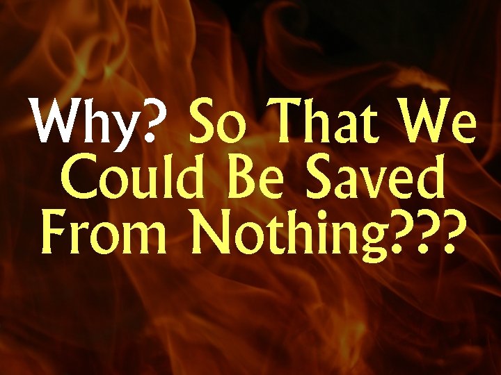 Why? So That We Could Be Saved From Nothing? ? ? 