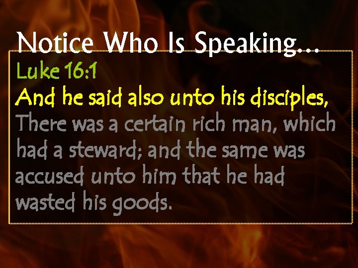 Notice Who Is Speaking… Luke 16: 1 And he said also unto his disciples,