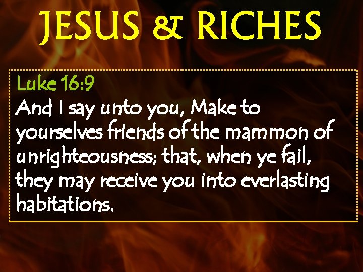 JESUS & RICHES Luke 16: 9 And I say unto you, Make to yourselves