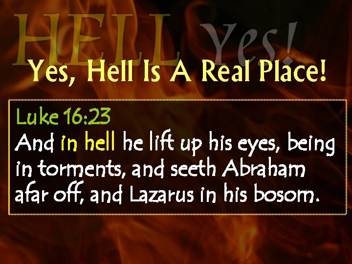 Yes, Hell Is A Real Place! Luke 16: 23 And in hell he lift