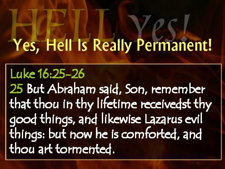 Yes, Hell Is Really Permanent! Luke 16: 25 -26 25 But Abraham said, Son,