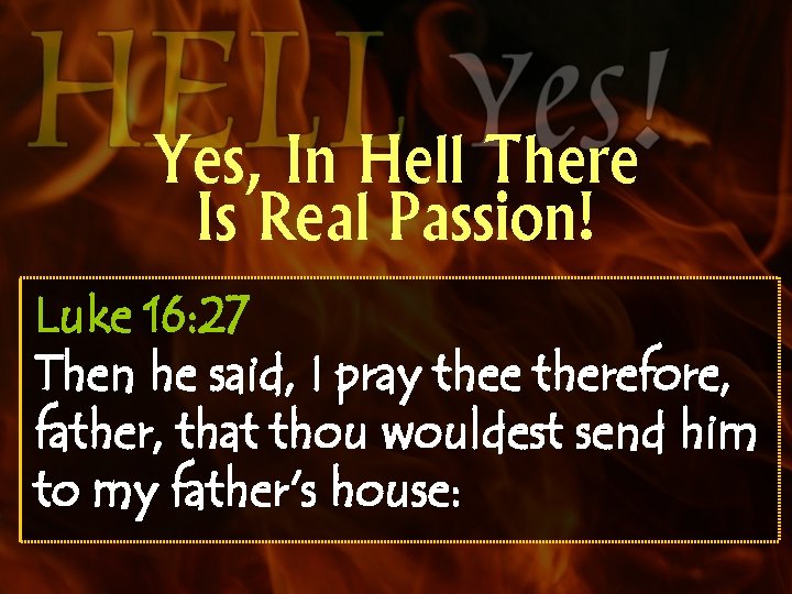 Yes, In Hell There Is Real Passion! Luke 16: 27 Then he said, I