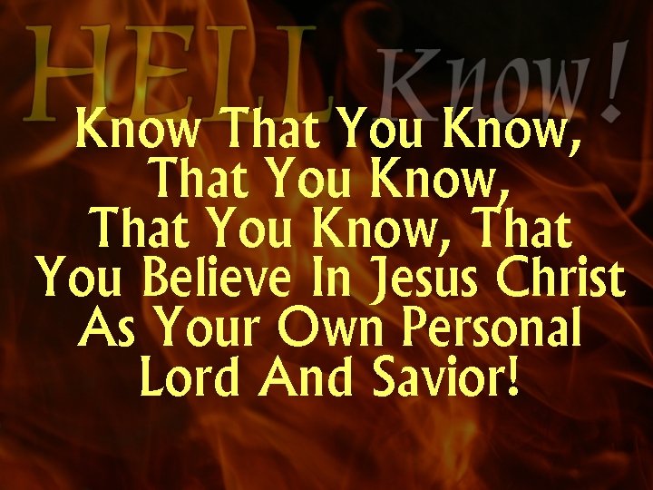 Know That You Know, That You Believe In Jesus Christ As Your Own Personal