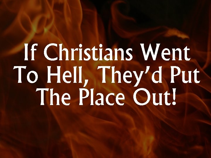 If Christians Went To Hell, They’d Put The Place Out! 