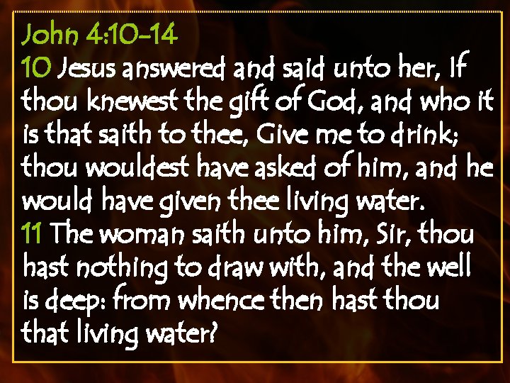 John 4: 10 -14 10 Jesus answered and said unto her, If thou knewest