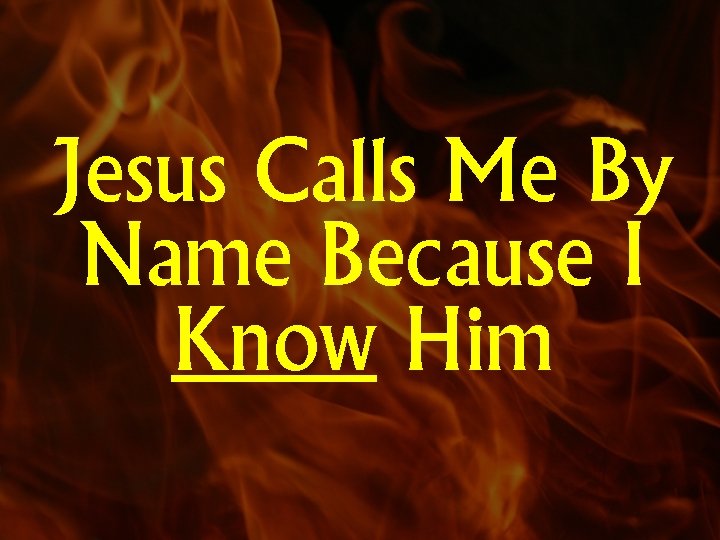 Jesus Calls Me By Name Because I Know Him 