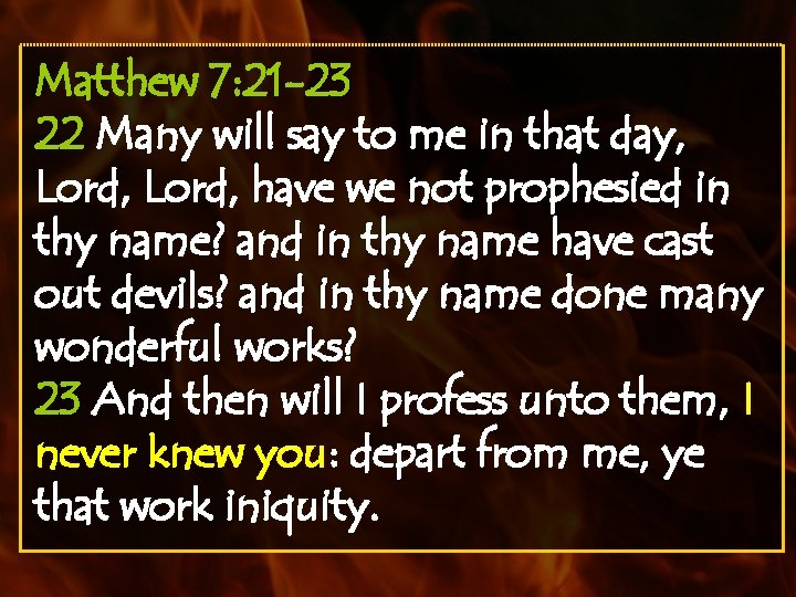 Matthew 7: 21 -23 22 Many will say to me in that day, Lord,