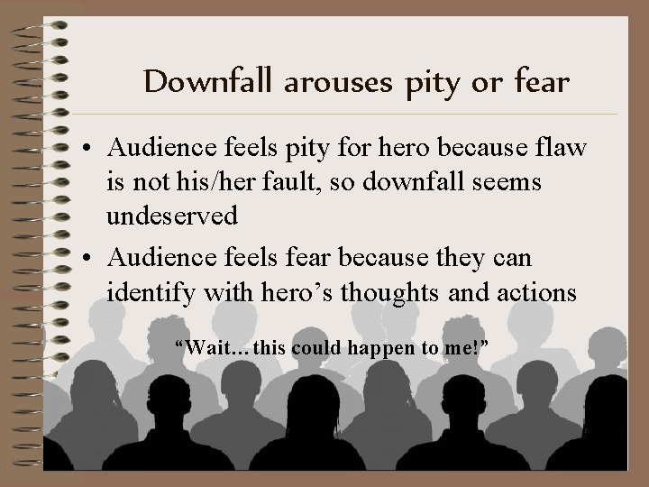 Downfall arouses pity or fear • Audience feels pity for hero because flaw is Downfall arouses pity or fear • Audience feels pity for hero because flaw is