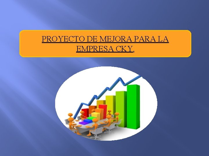 PROYECTO DE MEJORA PARA LA EMPRESA CKY. 