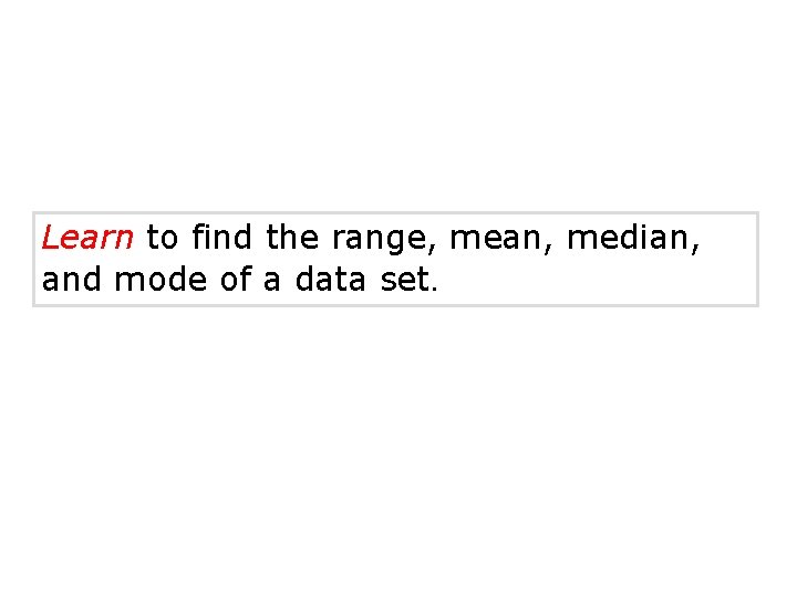 Learn to find the range, mean, median, and mode of a data set. Learn to find the range, mean, median, and mode of a data set.