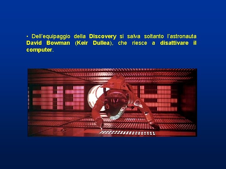 • Dell’equipaggio della Discovery si salva soltanto l’astronauta David Bowman (Keir Dullea), che • Dell’equipaggio della Discovery si salva soltanto l’astronauta David Bowman (Keir Dullea), che