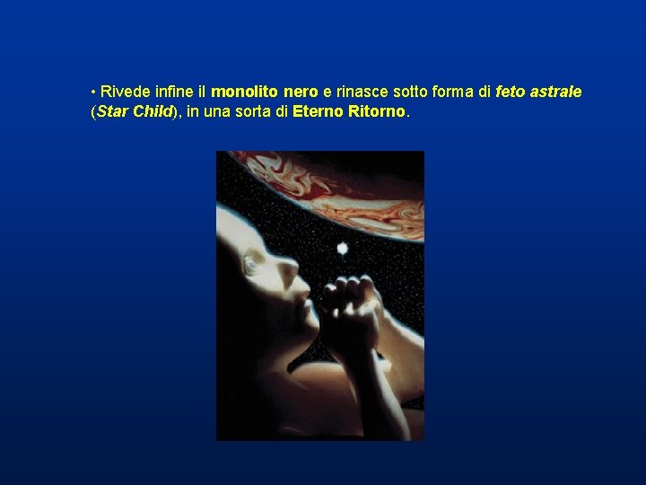 • Rivede infine il monolito nero e rinasce sotto forma di feto astrale • Rivede infine il monolito nero e rinasce sotto forma di feto astrale