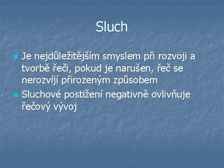 Sluch n n Je nejdůležitějším smyslem při rozvoji a tvorbě řeči, pokud je narušen,