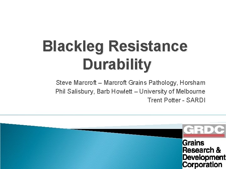 Blackleg Resistance Durability Steve Marcroft – Marcroft Grains Pathology, Horsham Phil Salisbury, Barb Howlett