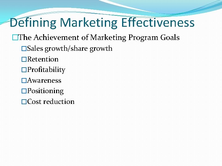 Defining Marketing Effectiveness �The Achievement of Marketing Program Goals �Sales growth/share growth �Retention �Profitability