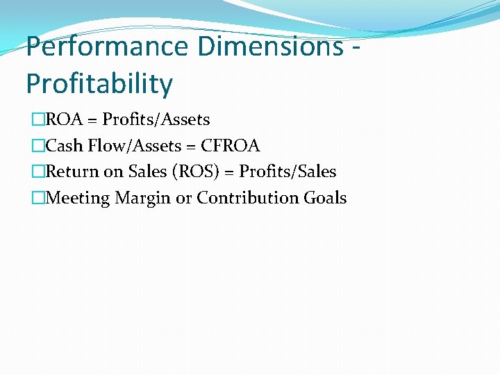Performance Dimensions Profitability �ROA = Profits/Assets �Cash Flow/Assets = CFROA �Return on Sales (ROS) Performance Dimensions Profitability �ROA = Profits/Assets �Cash Flow/Assets = CFROA �Return on Sales (ROS)