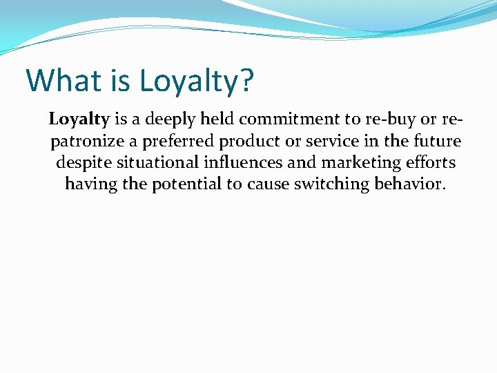 What is Loyalty? Loyalty is a deeply held commitment to re-buy or repatronize a