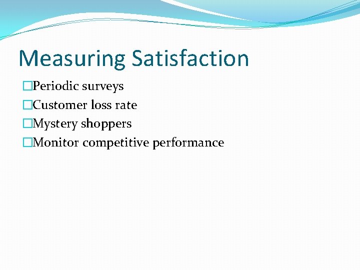 Measuring Satisfaction �Periodic surveys �Customer loss rate �Mystery shoppers �Monitor competitive performance 