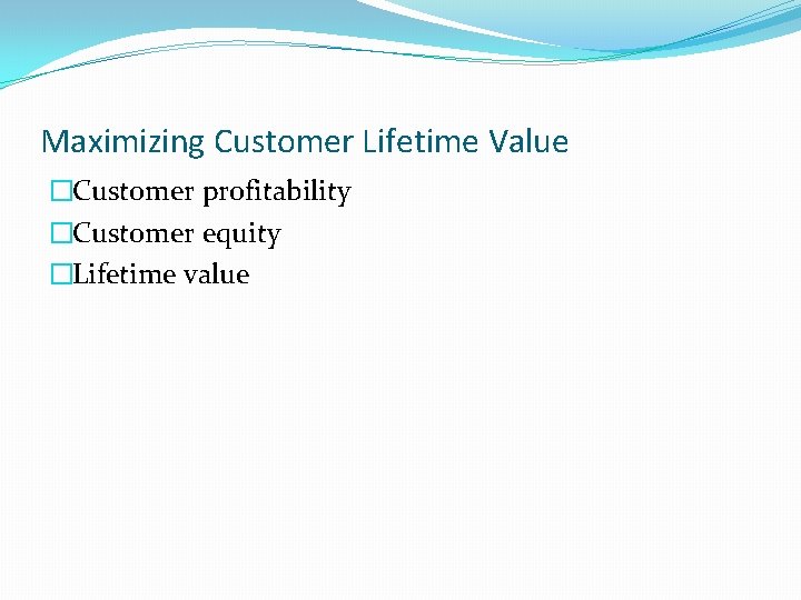 Maximizing Customer Lifetime Value �Customer profitability �Customer equity �Lifetime value Maximizing Customer Lifetime Value �Customer profitability �Customer equity �Lifetime value