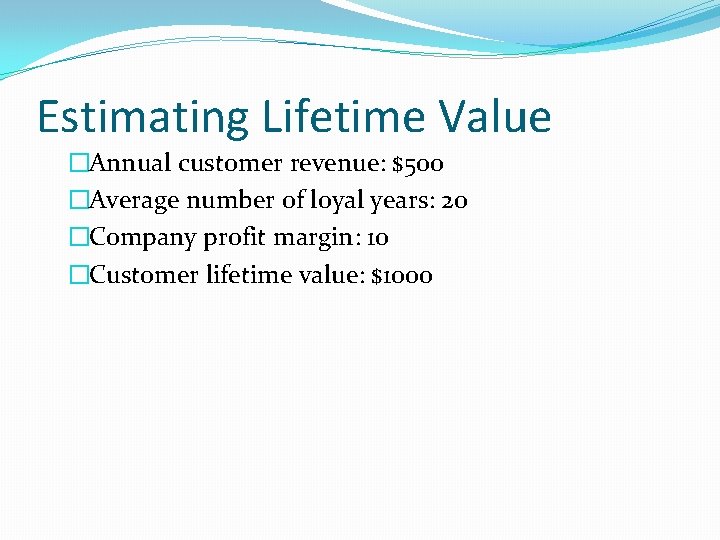 Estimating Lifetime Value �Annual customer revenue: $500 �Average number of loyal years: 20 �Company