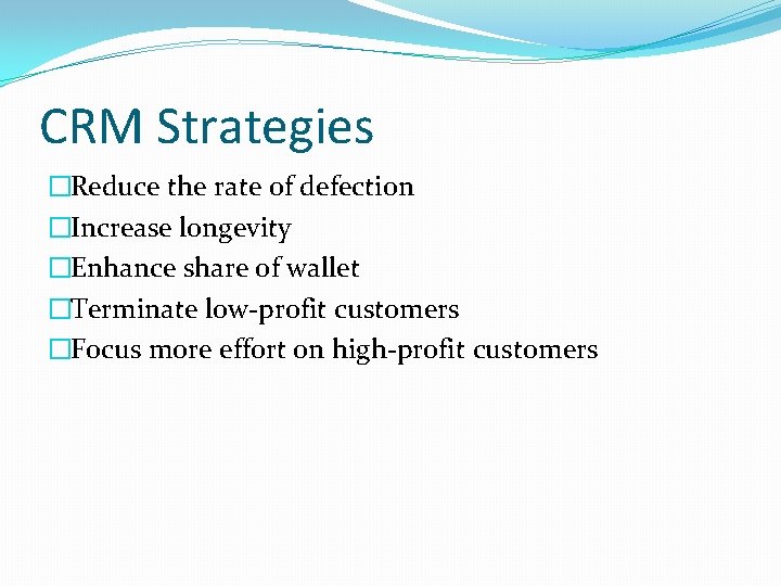 CRM Strategies �Reduce the rate of defection �Increase longevity �Enhance share of wallet �Terminate