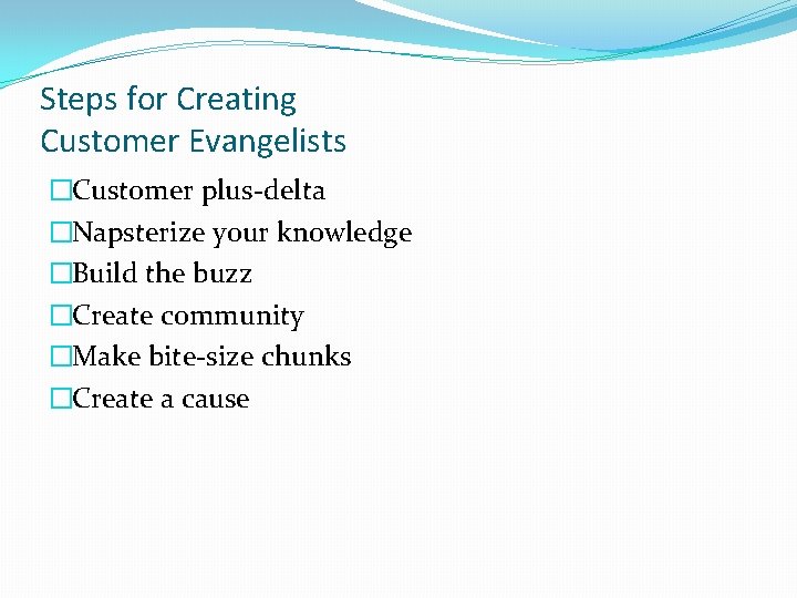 Steps for Creating Customer Evangelists �Customer plus-delta �Napsterize your knowledge �Build the buzz �Create Steps for Creating Customer Evangelists �Customer plus-delta �Napsterize your knowledge �Build the buzz �Create