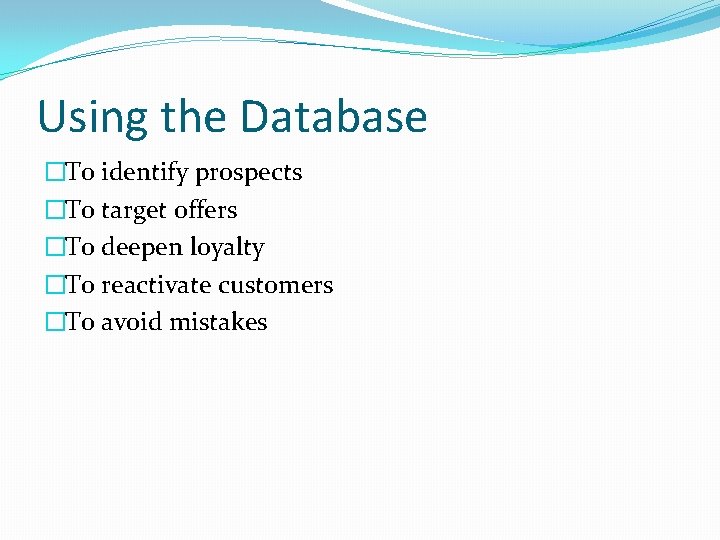 Using the Database �To identify prospects �To target offers �To deepen loyalty �To reactivate