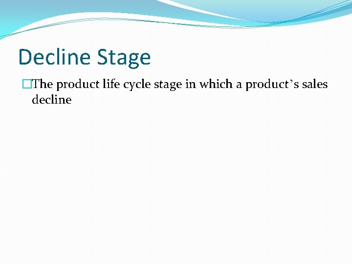 Decline Stage �The product life cycle stage in which a product’s sales decline 
