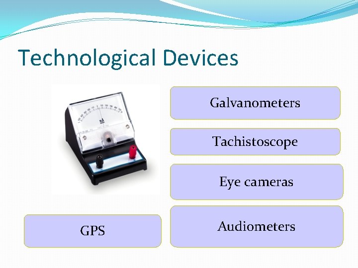 Technological Devices Galvanometers Tachistoscope Eye cameras GPS Audiometers Technological Devices Galvanometers Tachistoscope Eye cameras GPS Audiometers