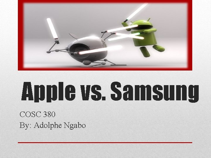 Apple vs. Samsung COSC 380 By: Adolphe Ngabo 