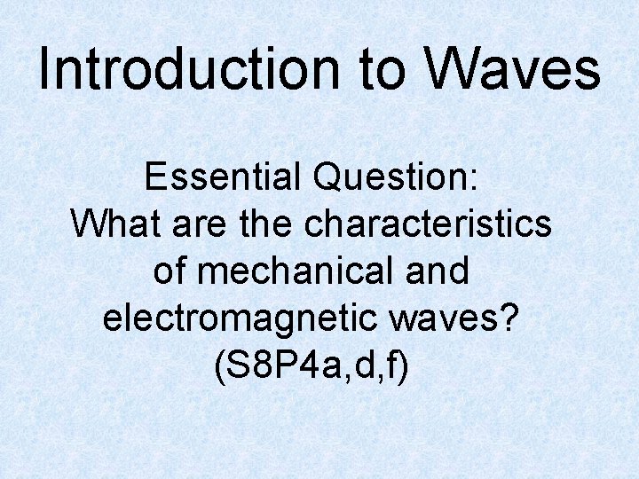 Introduction to Waves Essential Question: What are the characteristics of mechanical and electromagnetic waves? Introduction to Waves Essential Question: What are the characteristics of mechanical and electromagnetic waves?