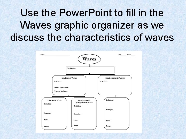 Use the Power. Point to fill in the Waves graphic organizer as we discuss Use the Power. Point to fill in the Waves graphic organizer as we discuss