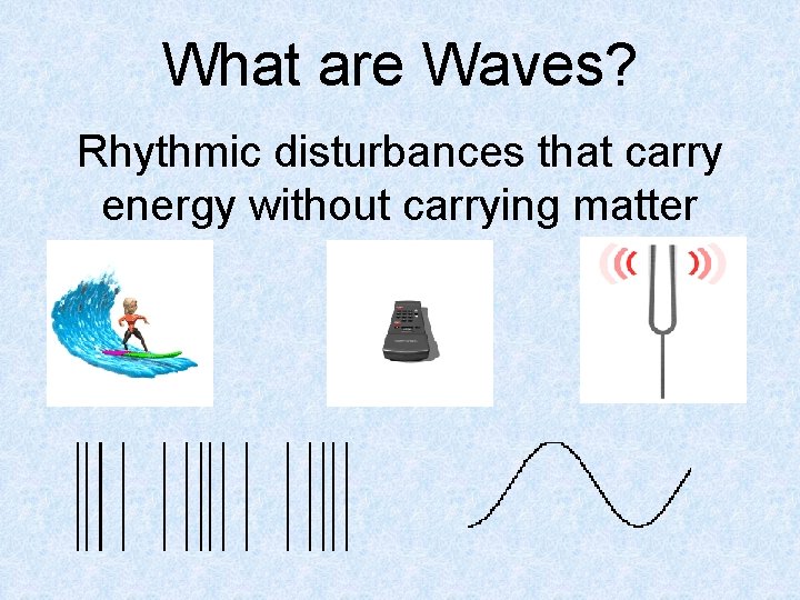 What are Waves? Rhythmic disturbances that carry energy without carrying matter What are Waves? Rhythmic disturbances that carry energy without carrying matter