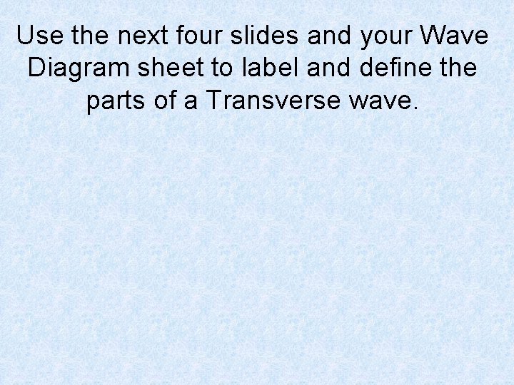 Use the next four slides and your Wave Diagram sheet to label and define Use the next four slides and your Wave Diagram sheet to label and define