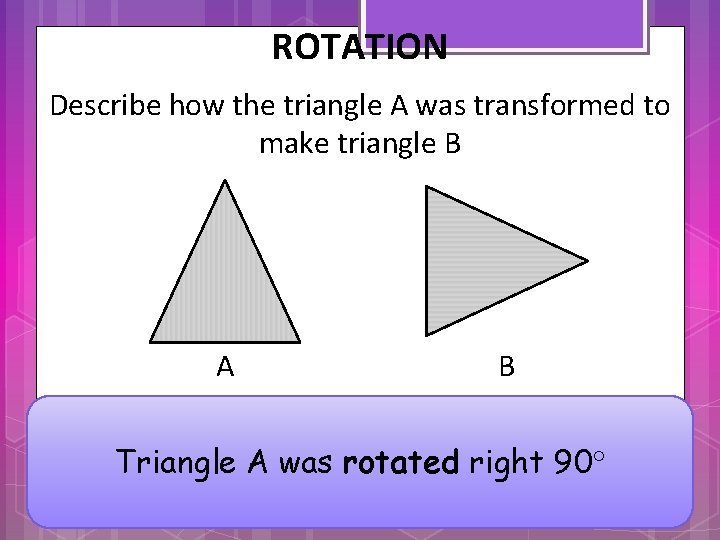 ROTATION Describe how the triangle A was transformed to make triangle B A B