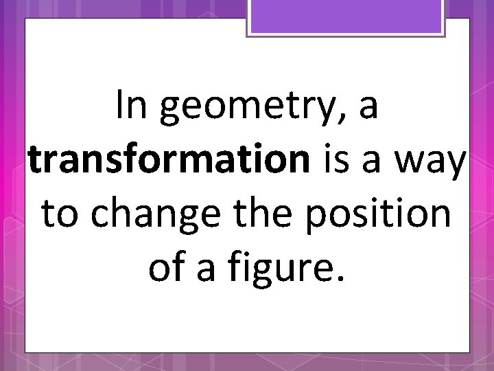 In geometry, a transformation is a way to change the position of a figure.