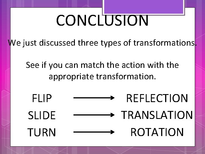 CONCLUSION We just discussed three types of transformations. See if you can match the