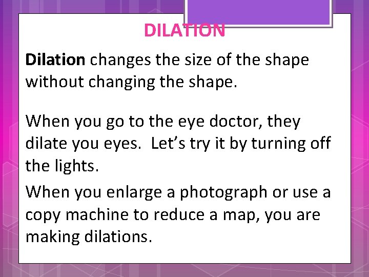 DILATION Dilation changes the size of the shape without changing the shape. When you