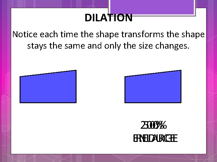 DILATION Notice each time the shape transforms the shape stays the same and only