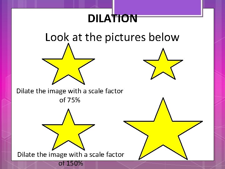 DILATION Look at the pictures below Dilate the image with a scale factor of