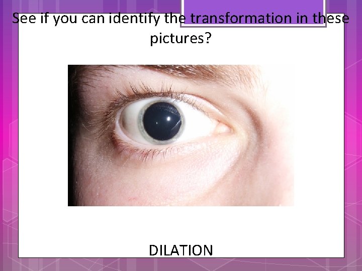 See if you can identify the transformation in these pictures? DILATION 