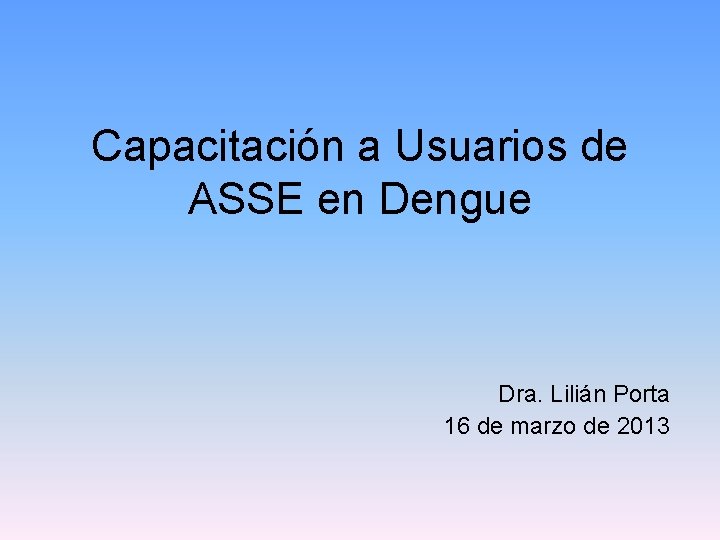Capacitación a Usuarios de ASSE en Dengue Dra. Lilián Porta 16 de marzo de