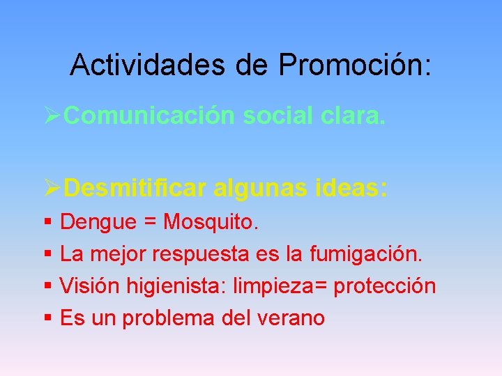 Actividades de Promoción: ØComunicación social clara. ØDesmitificar algunas ideas: § Dengue = Mosquito. §