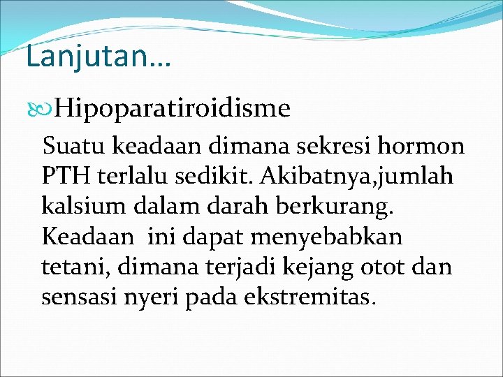 Lanjutan… Hipoparatiroidisme Suatu keadaan dimana sekresi hormon PTH terlalu sedikit. Akibatnya, jumlah kalsium dalam