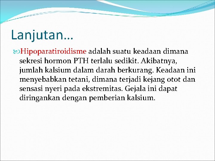 Lanjutan… Hipoparatiroidisme adalah suatu keadaan dimana sekresi hormon PTH terlalu sedikit. Akibatnya, jumlah kalsium