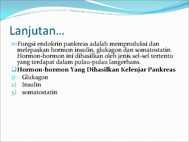 Lanjutan… Fungsi endokrin pankreas adalah memproduksi dan melepaskan hormon insulin, glukagon dan somatostatin. Hormon-hormon