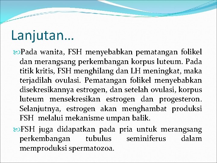 Lanjutan… Pada wanita, FSH menyebabkan pematangan folikel dan merangsang perkembangan korpus luteum. Pada titik